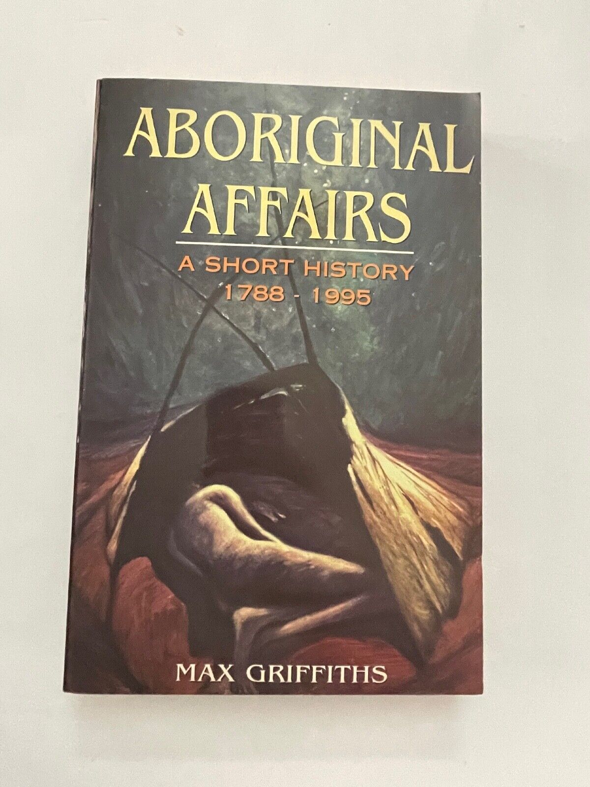 ABORIGINAL AFFAIRS ~ A Short History 1788-1995 ~ Max Griffiths