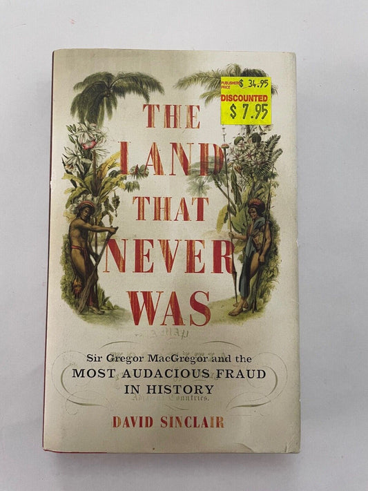 The Land That Never Was: Sir Gregor Macgregor And The Most Audacious Fraud In Hi