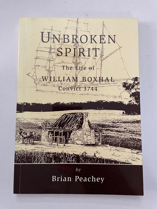UNBROKEN SPIRIT. The life of William Boxhal, Convict 3744. by Peachey, Brian