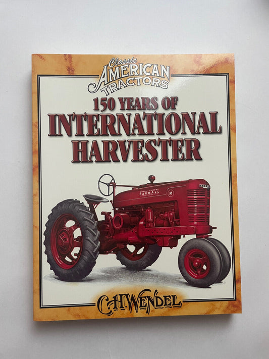 150 Years Of International Harvester: Classic American Tractors by C.H Wendel...